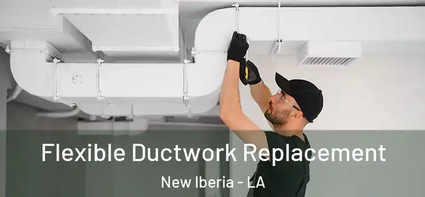 Flexible Ductwork Replacement New Iberia - LA