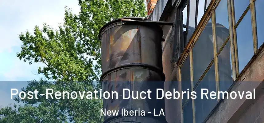 Post-Renovation Duct Debris Removal New Iberia - LA